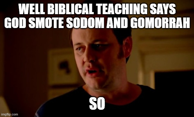 Jake from state farm | WELL BIBLICAL TEACHING SAYS GOD SMOTE SODOM AND GOMORRAH SO | image tagged in jake from state farm | made w/ Imgflip meme maker