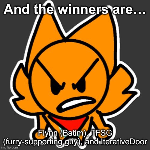 Art by Clipz, yes he’s fine, and I can’t remember to call Batim Flynn or fly. Meh | And the winners are…; Flynn (Batim), TFSG (furry-supporting guy), and IterativeDoor | made w/ Imgflip meme maker