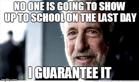 I Guarantee It Meme | NO ONE IS GOING TO SHOW UP TO SCHOOL ON THE LAST DAY I GUARANTEE IT | image tagged in memes,i guarantee it | made w/ Imgflip meme maker