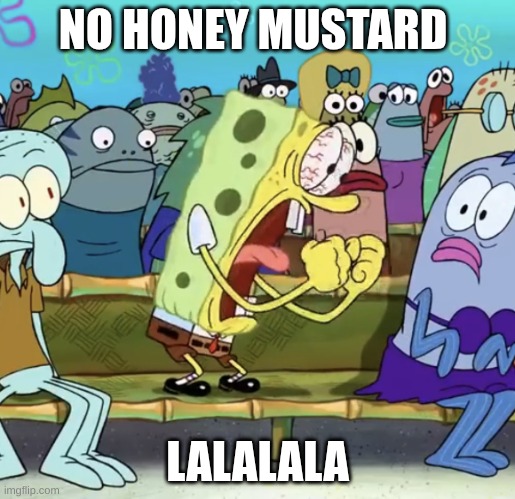 Spongebob Yelling | NO HONEY MUSTARD; LALALALA | image tagged in spongebob yelling | made w/ Imgflip meme maker