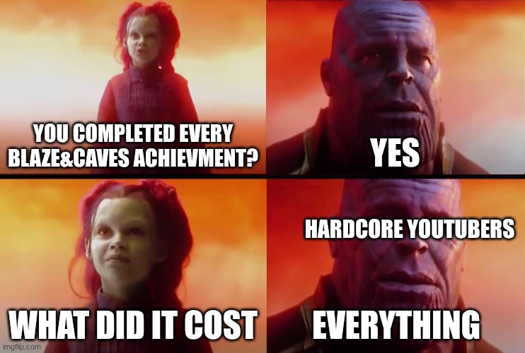 if yk, yk | YOU COMPLETED EVERY BLAZE&CAVES ACHIEVMENT? YES; HARDCORE YOUTUBERS; WHAT DID IT COST; EVERYTHING | image tagged in thanos what did it cost | made w/ Imgflip meme maker