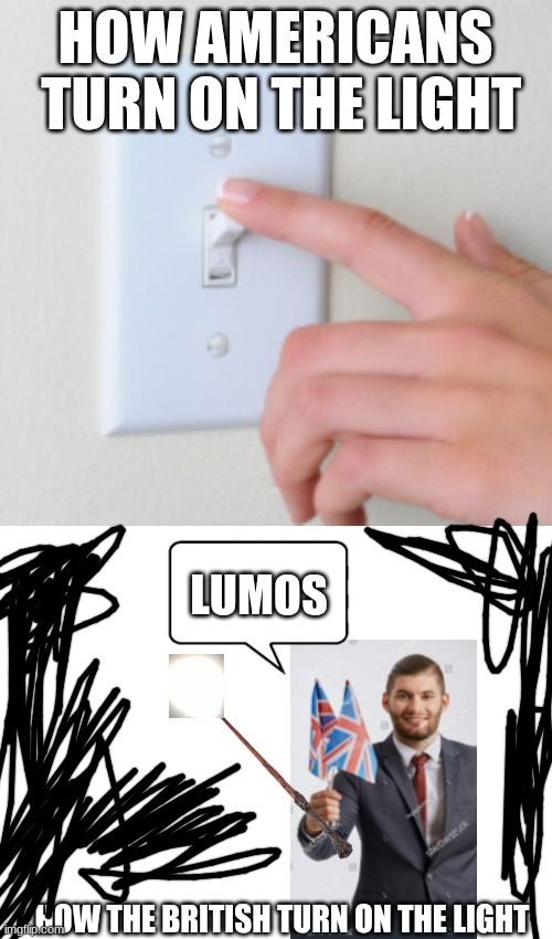 lumos | HOW AMERICANS  TURN ON THE LIGHT; LUMOS; HOW THE BRITISH TURN ON THE LIGHT | image tagged in blank white template | made w/ Imgflip meme maker