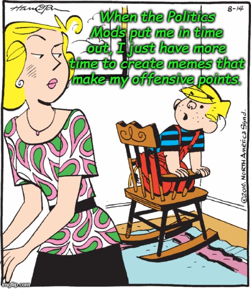 Leveraging every opportunity... | When the Politics Mods put me in time out, I just have more time to create memes that make my offensive points. | image tagged in dennis the menace protesting time out | made w/ Imgflip meme maker