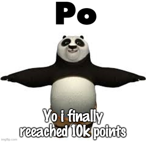 Po | Yo i finally reeached 10k points | image tagged in po | made w/ Imgflip meme maker