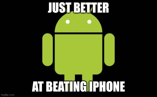 Android | JUST BETTER; AT BEATING IPHONE | image tagged in android,iphone,true,so true memes,funny | made w/ Imgflip meme maker