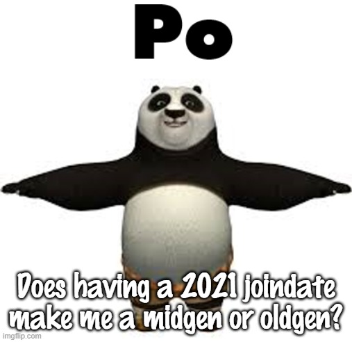 Po | Does having a 2021 joindate make me a midgen or oldgen? | image tagged in po | made w/ Imgflip meme maker