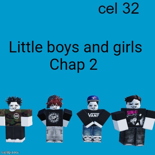 Read it rahhhh | Little boys and girls; Chap 2 | image tagged in cel 32 | made w/ Imgflip meme maker