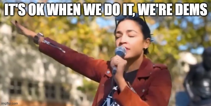 AOC Salute | IT'S OK WHEN WE DO IT, WE'RE DEMS | image tagged in aoc salute | made w/ Imgflip meme maker