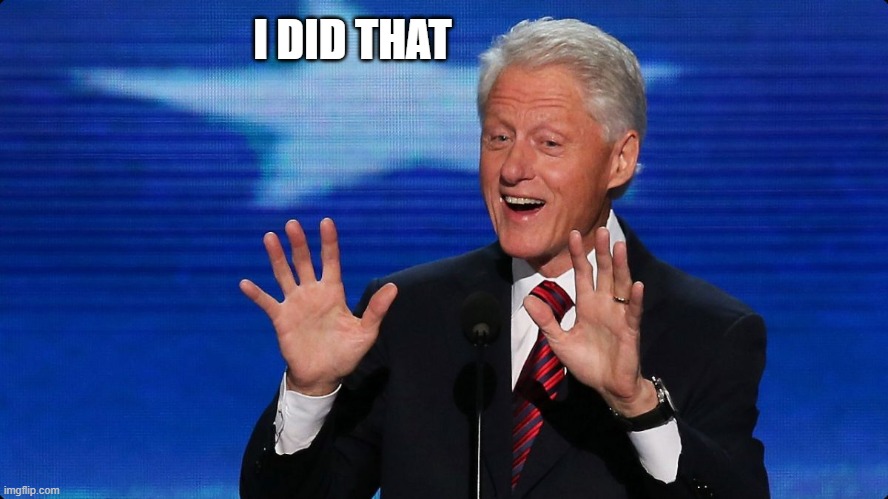 bill clinton | I DID THAT | image tagged in bill clinton | made w/ Imgflip meme maker