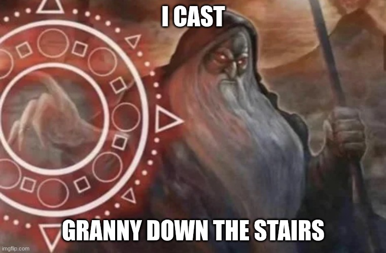 Wizard I Cast | I CAST; GRANNY DOWN THE STAIRS | image tagged in wizard i cast | made w/ Imgflip meme maker