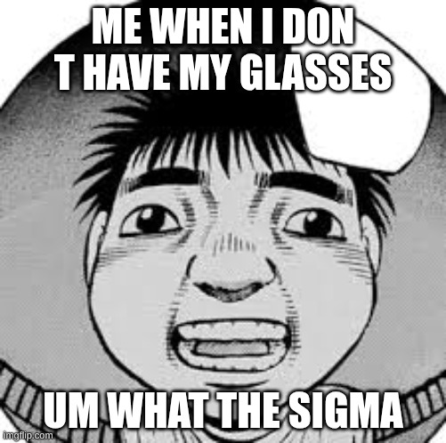 ippo | ME WHEN I DON T HAVE MY GLASSES; UM WHAT THE SIGMA | image tagged in ippo | made w/ Imgflip meme maker