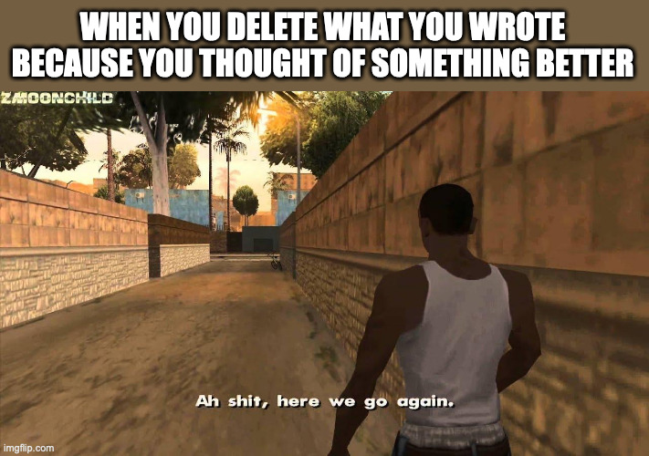 The Joy of Rewriting | WHEN YOU DELETE WHAT YOU WROTE BECAUSE YOU THOUGHT OF SOMETHING BETTER | image tagged in here we go again | made w/ Imgflip meme maker