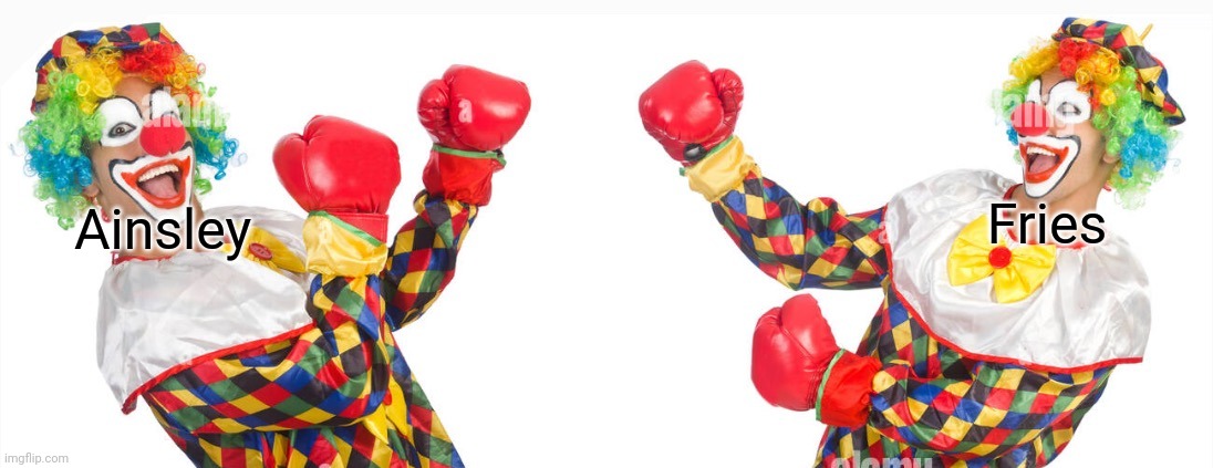 2 clowns fighting a fight worse than my grandma with a spider | Fries; Ainsley | image tagged in 2 clowns fighting,msmg,memes,slander | made w/ Imgflip meme maker