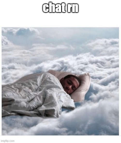 How I sleep knowing | chat rn | image tagged in how i sleep knowing | made w/ Imgflip meme maker