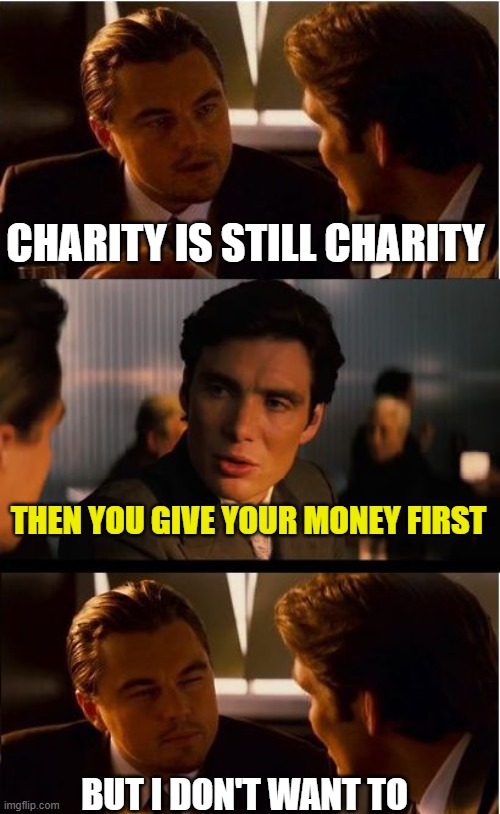 Inception Meme | CHARITY IS STILL CHARITY THEN YOU GIVE YOUR MONEY FIRST BUT I DON'T WANT TO | image tagged in memes,inception | made w/ Imgflip meme maker