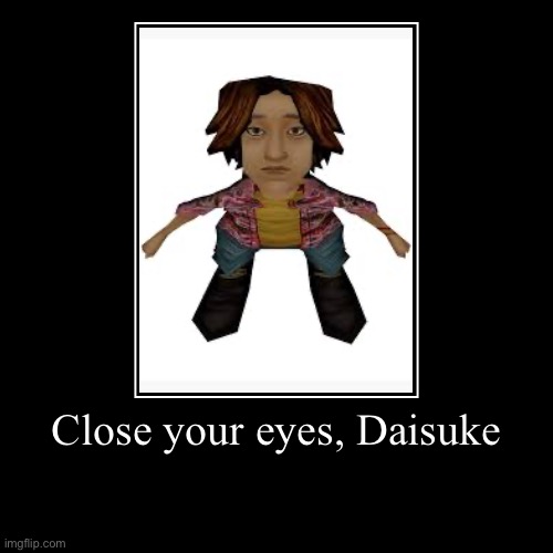 Close your eyes, Daisuke | | image tagged in funny,demotivationals | made w/ Imgflip demotivational maker