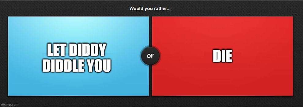 Would you rather | DIE; LET DIDDY DIDDLE YOU | image tagged in would you rather | made w/ Imgflip meme maker