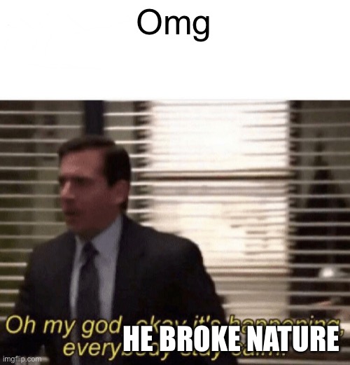 Omg HE BROKE NATURE | image tagged in oh my god okay it's happening everybody stay calm | made w/ Imgflip meme maker