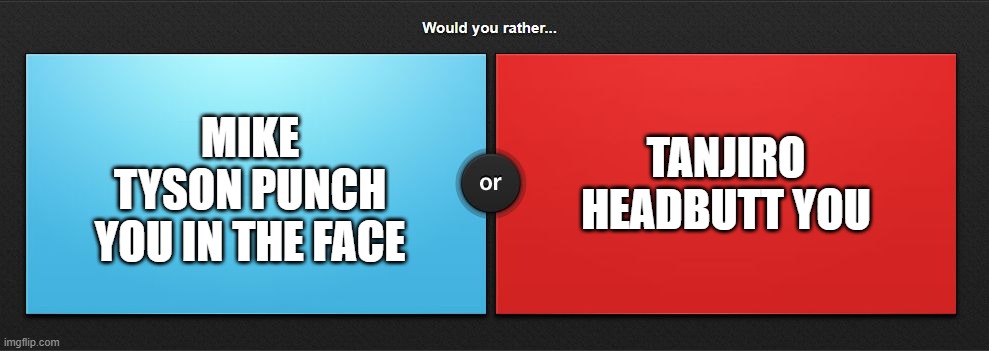 Would you rather | TANJIRO HEADBUTT YOU; MIKE TYSON PUNCH YOU IN THE FACE | image tagged in would you rather | made w/ Imgflip meme maker