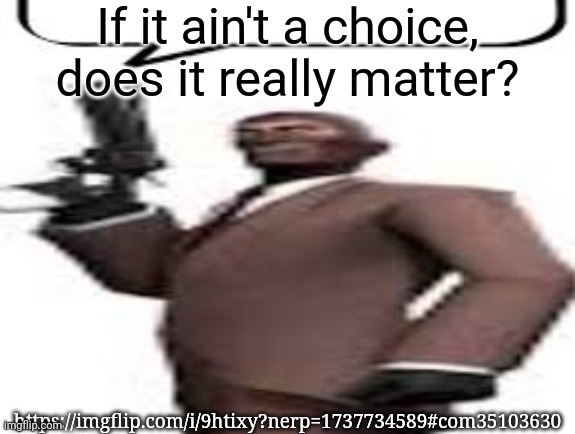 Tf2 spy | If it ain't a choice, does it really matter? https://imgflip.com/i/9htixy?nerp=1737734589#com35103630 | image tagged in tf2 spy,msmg,memes | made w/ Imgflip meme maker