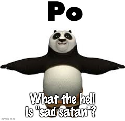 Po | What the hell is "sad satan"? | image tagged in po | made w/ Imgflip meme maker