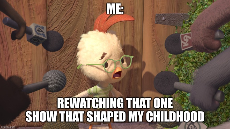 Chicken Little | ME:; REWATCHING THAT ONE SHOW THAT SHAPED MY CHILDHOOD | image tagged in chicken little,childhood,life,reaction,meme | made w/ Imgflip meme maker