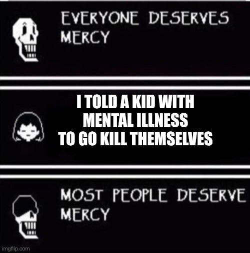 Not is not very Neh heh heh of you | I TOLD A KID WITH MENTAL ILLNESS TO GO KILL THEMSELVES | image tagged in mercy undertale,mental illness | made w/ Imgflip meme maker