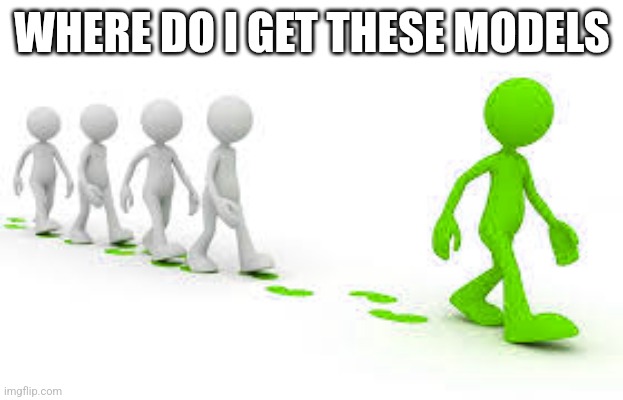 green leader | WHERE DO I GET THESE MODELS | image tagged in green leader | made w/ Imgflip meme maker