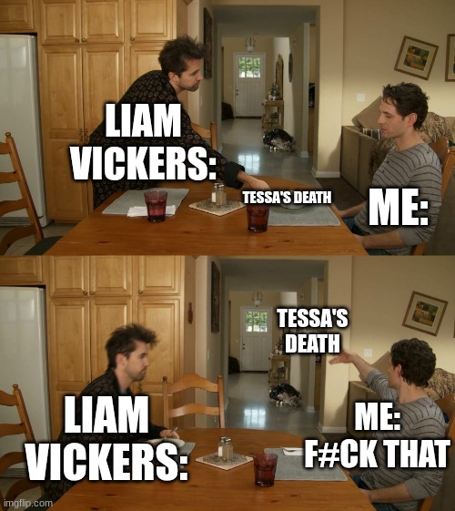 Why Liam Vickers... WHYYYYY | LIAM VICKERS:; ME:; TESSA'S DEATH; TESSA'S DEATH; LIAM VICKERS:; ME: F#CK THAT | image tagged in plate toss | made w/ Imgflip meme maker