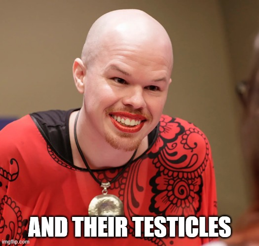 trans | AND THEIR TESTICLES | image tagged in trans | made w/ Imgflip meme maker