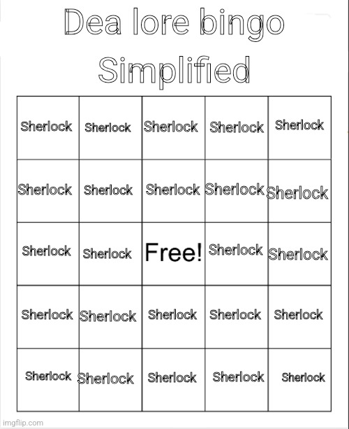 Blank Bingo | Simplified; Sherlock; Dea lore bingo; Sherlock; Sherlock; Sherlock; Sherlock; Sherlock; Sherlock; Sherlock; Sherlock; Sherlock; Sherlock; Sherlock; Sherlock; Sherlock; Sherlock; Sherlock; Sherlock; Sherlock; Sherlock; Sherlock; Sherlock; Sherlock; Sherlock; Sherlock; Sherlock | image tagged in blank bingo | made w/ Imgflip meme maker