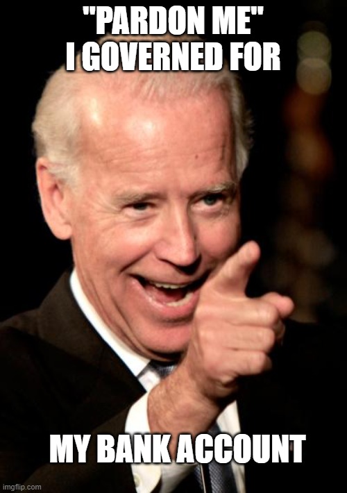 Smilin Biden Meme | "PARDON ME"
I GOVERNED FOR MY BANK ACCOUNT | image tagged in memes,smilin biden | made w/ Imgflip meme maker