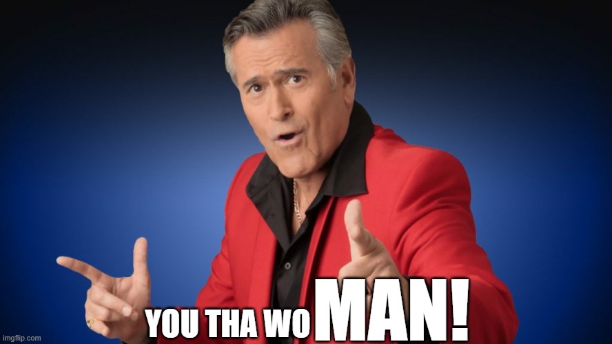 Woman! | MAN! YOU THA WO | image tagged in bruce campbell double finger guns pointing | made w/ Imgflip meme maker