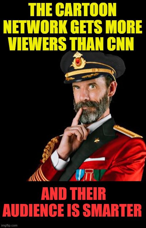 captain obvious | THE CARTOON NETWORK GETS MORE VIEWERS THAN CNN AND THEIR AUDIENCE IS SMARTER | image tagged in captain obvious | made w/ Imgflip meme maker