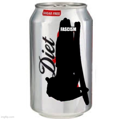 history nerd here. noticing alot of similarities between mussolini and trump. hell even some between him and stalin | FASCISM | image tagged in diet coke | made w/ Imgflip meme maker