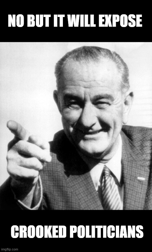 lbj | NO BUT IT WILL EXPOSE CROOKED POLITICIANS | image tagged in lbj | made w/ Imgflip meme maker