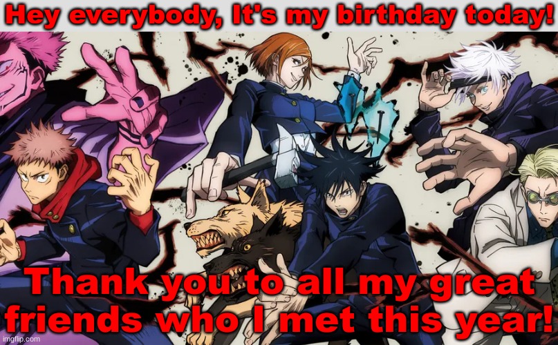 Hey everybody, It's my birthday today! Thank you to all my great friends who I met this year! | image tagged in birthday,jjk | made w/ Imgflip meme maker