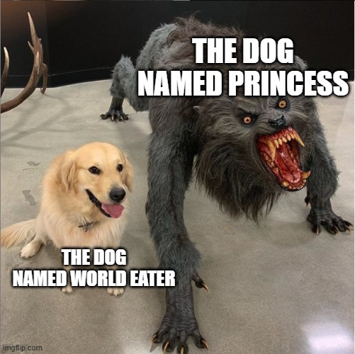 True | THE DOG NAMED PRINCESS; THE DOG NAMED WORLD EATER | image tagged in dog vs werewolf | made w/ Imgflip meme maker