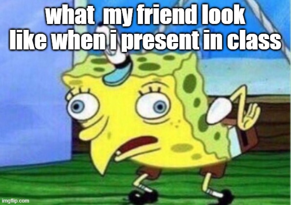 jkjguj | what  my friend look like when i present in class | image tagged in memes,mocking spongebob | made w/ Imgflip meme maker