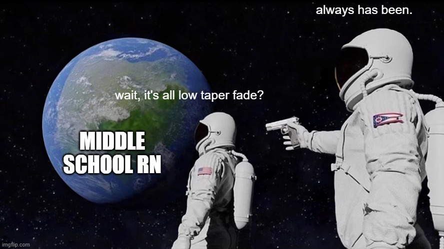 its getting so old honestly | always has been. wait, it's all low taper fade? MIDDLE SCHOOL RN | image tagged in memes,always has been,low taper fade,funny | made w/ Imgflip meme maker