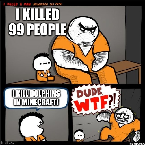 Srgrafo dude wtf | I KILLED 99 PEOPLE; I KILL DOLPHINS IN MINECRAFT! | image tagged in srgrafo dude wtf | made w/ Imgflip meme maker