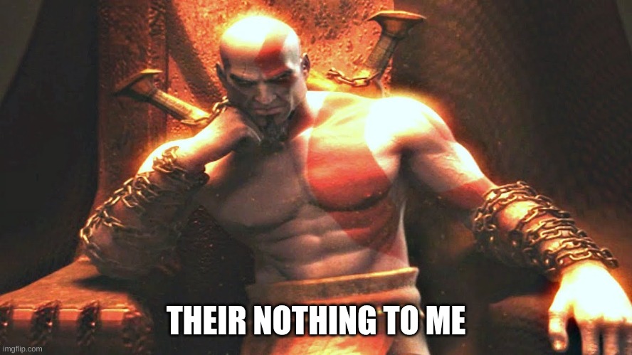 Kratos sitting on his throne | THEIR NOTHING TO ME | image tagged in kratos sitting on his throne | made w/ Imgflip meme maker