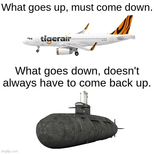 You should always go by plane. Never by boat. | What goes up, must come down. What goes down, doesn't always have to come back up. | image tagged in airplane,submarine | made w/ Imgflip meme maker