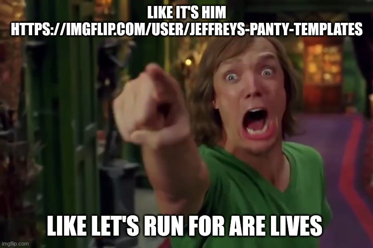 shaggy rogers | LIKE IT'S HIM HTTPS://IMGFLIP.COM/USER/JEFFREYS-PANTY-TEMPLATES; LIKE LET'S RUN FOR ARE LIVES | image tagged in shaggy rogers | made w/ Imgflip meme maker