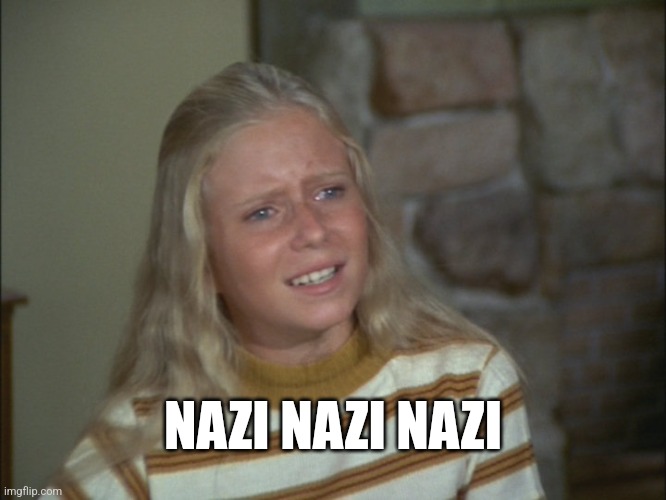 marcia marcia marcia | NAZI NAZI NAZI | image tagged in marcia marcia marcia | made w/ Imgflip meme maker