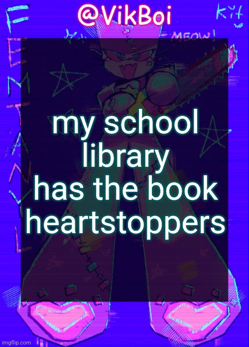 VikBoi femtanyl Announcement Temp | my school library has the book heartstoppers | image tagged in vikboi femtanyl announcement temp | made w/ Imgflip meme maker