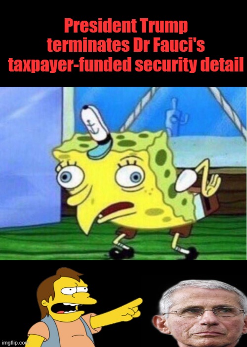 I bet he just got real nervous, DR. Death. Russains want him extradiated to face CRIMES AGAINST HUMANITY charges. | President Trump terminates Dr Fauci's taxpayer-funded security detail | image tagged in memes,mocking spongebob | made w/ Imgflip meme maker