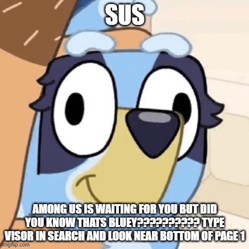 Looking Under The Visor Of The Among Us Post | SUS; AMONG US IS WAITING FOR YOU BUT DID YOU KNOW THATS BLUEY?????????? TYPE VISOR IN SEARCH AND LOOK NEAR BOTTOM OF PAGE 1 | image tagged in derp bluey | made w/ Imgflip meme maker