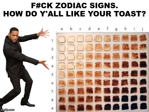 This came to my mind and I thought: "YESSIR!" | F#CK ZODIAC SIGNS.
HOW DO Y'ALL LIKE YOUR TOAST? | image tagged in funny,toast,will smith,memes | made w/ Imgflip meme maker