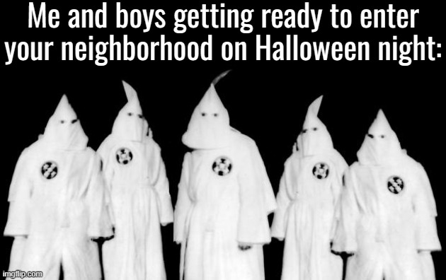. | Me and boys getting ready to enter your neighborhood on Halloween night: | made w/ Imgflip meme maker